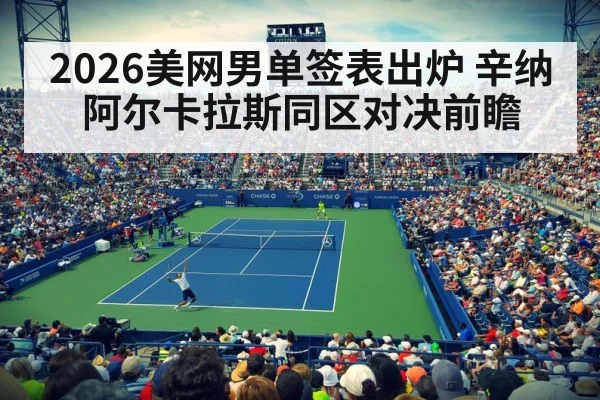 2026美网男单签表出炉 辛纳阿尔卡拉斯同区对决前瞻
