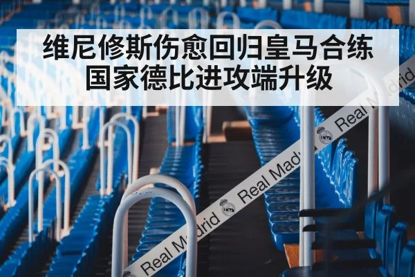 维尼修斯伤愈回归皇马合练 国家德比进攻端升级