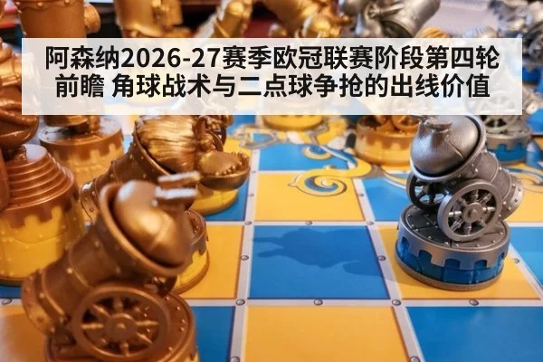 阿森纳2026-27赛季欧冠联赛阶段第四轮前瞻 角球战术与二点球争抢的出线价值